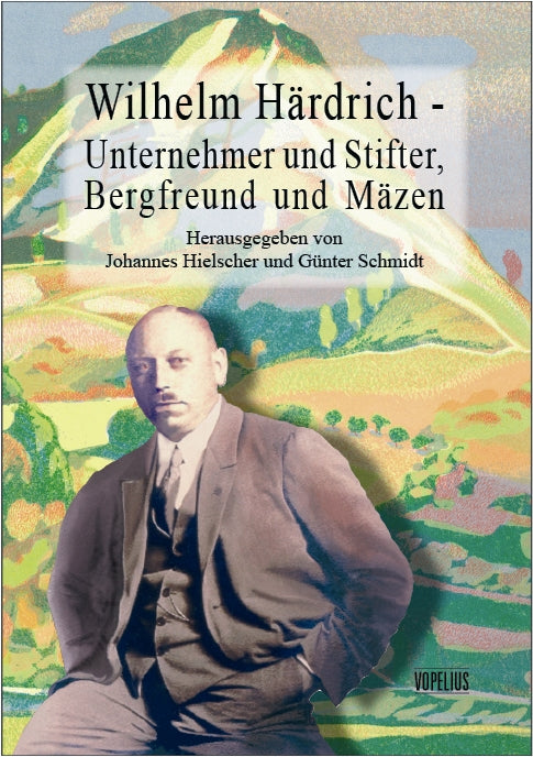 Wilhelm Härdrich - Unternehmer und Stifter, Bergfreund und Mäzen