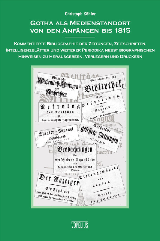 Gotha als Medienstandort von den Anfängen bis 1815 - Kommentierte Bibliographie der Zeitungen, Zeitschriften, Intelligenzblätter und weitere Periodika nebst biographischen Hinweisen zu Herausgebern, Verlegern und Druckern